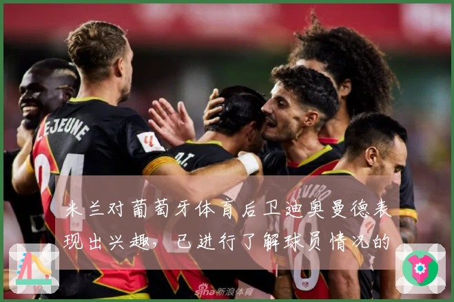 米兰对葡萄牙体育后卫迪奥曼德表现出兴趣，已进行了解球员情况的询问