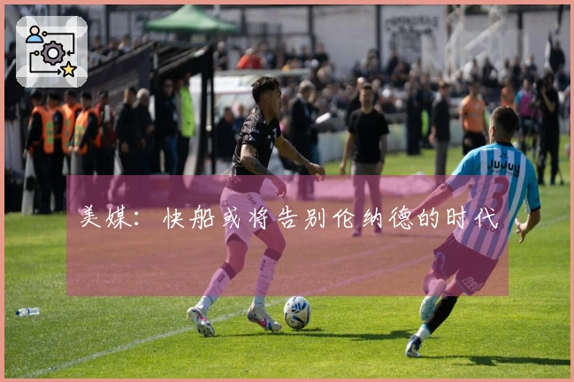 美媒：快船或将告别伦纳德的时代