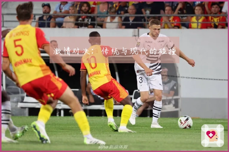 激情对决：传统与现代的碰撞