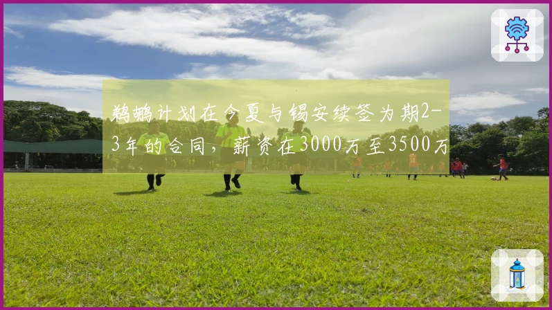 鹈鹕计划在今夏与锡安续签为期2-3年的合同，薪资在3000万至3500万美元之间。