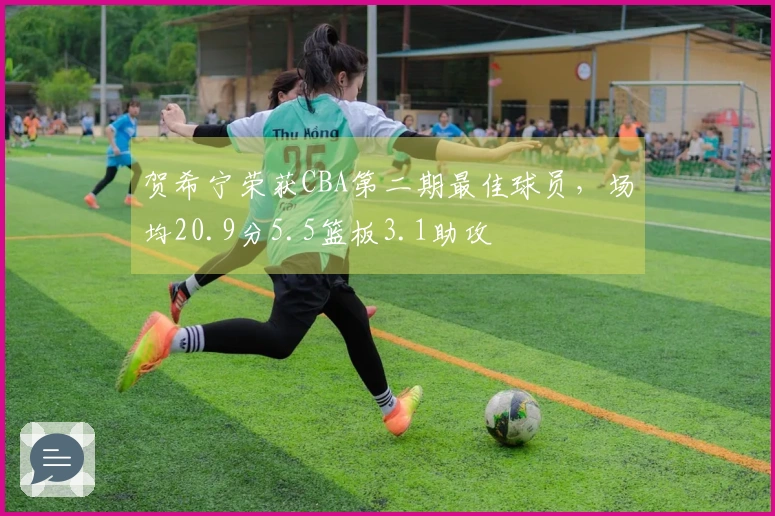 贺希宁荣获CBA第二期最佳球员，场均20.9分5.5篮板3.1助攻