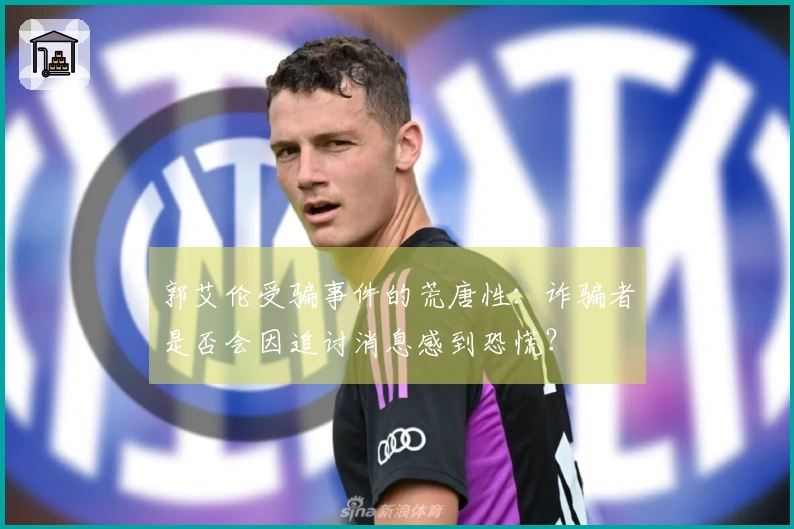郭艾伦受骗事件的荒唐性：诈骗者是否会因追讨消息感到恐慌？
