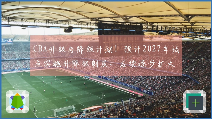 CBA升级与降级计划！预计2027年试点实施升降级制度，后续逐步扩大规模！