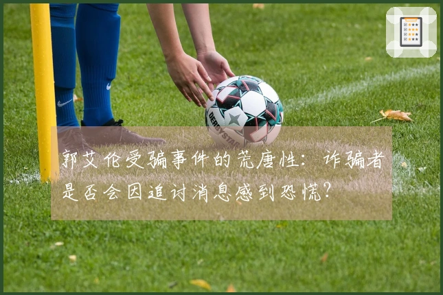 郭艾伦受骗事件的荒唐性：诈骗者是否会因追讨消息感到恐慌？