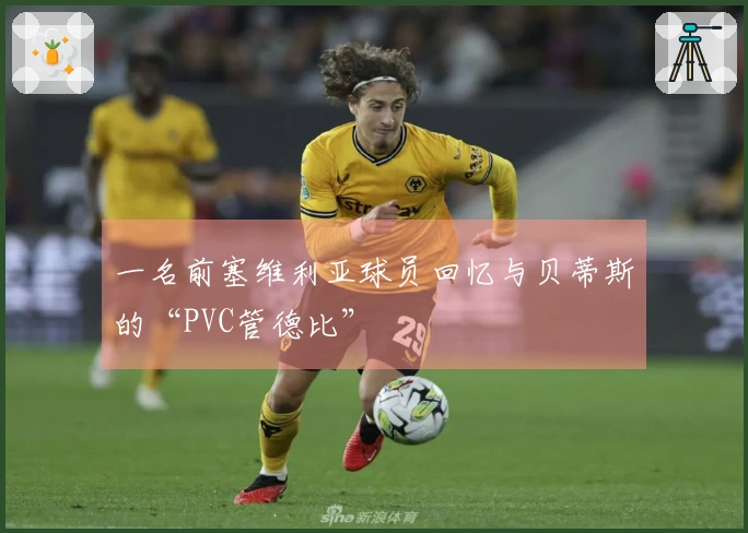 一名前塞维利亚球员回忆与贝蒂斯的“PVC管德比”