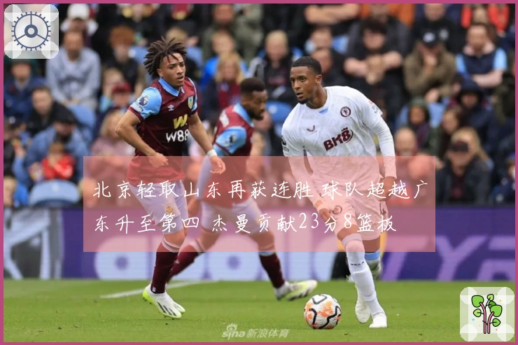 北京轻取山东再获连胜 球队超越广东升至第四 杰曼贡献23分8篮板
