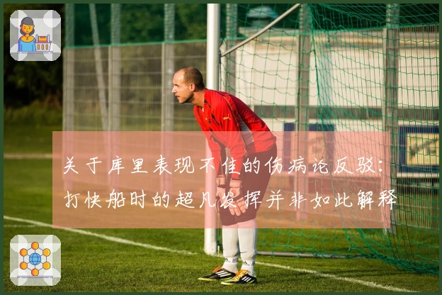 关于库里表现不佳的伤病论反驳：打快船时的超凡发挥并非如此解释