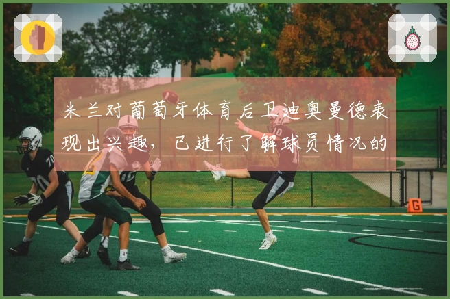 米兰对葡萄牙体育后卫迪奥曼德表现出兴趣，已进行了解球员情况的询问