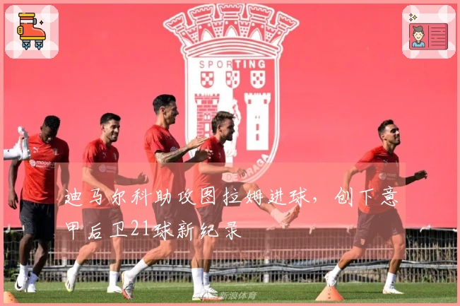 迪马尔科助攻图拉姆进球，创下意甲后卫21球新纪录