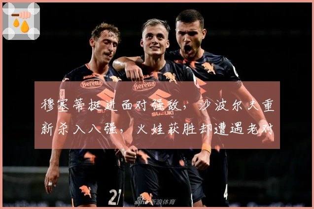 穆塞蒂挺进面对强敌，沙波尔夫重新杀入八强，火娃获胜却遭遇老对手，阿古特考虑退役