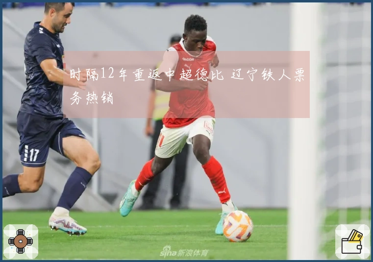 时隔12年重返中超德比 辽宁铁人票务热销